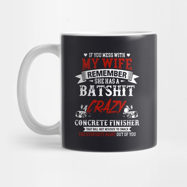 If You Mess With My Wife Remember She Has A Batshit Crazy Concrete Finisher That Will Not Hesitate To Smack The Stupidity Out Of You Wife by dieukieu81